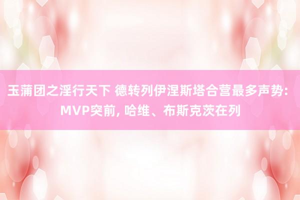 玉蒲团之淫行天下 德转列伊涅斯塔合营最多声势: MVP突前， 哈维、布斯克茨在列