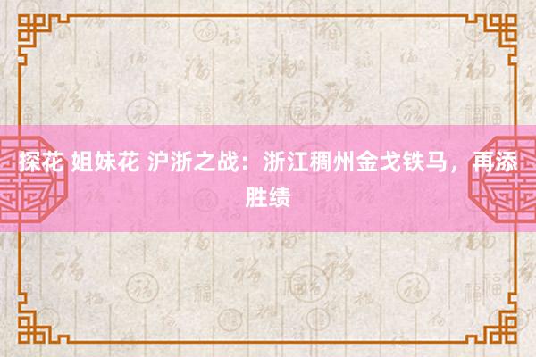 探花 姐妹花 沪浙之战：浙江稠州金戈铁马，再添胜绩