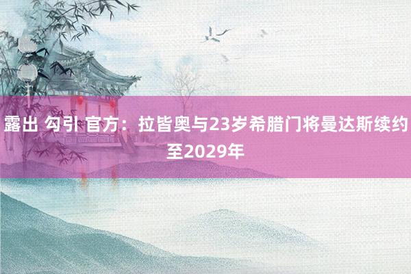 露出 勾引 官方：拉皆奥与23岁希腊门将曼达斯续约至2029年