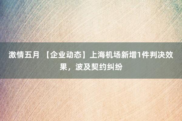 激情五月 【企业动态】上海机场新增1件判决效果，波及契约纠纷