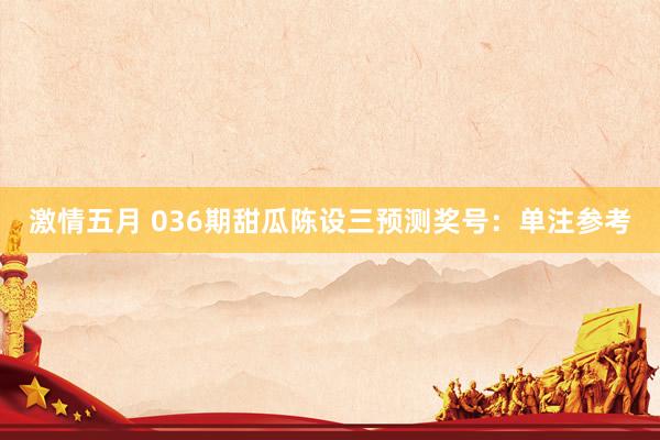 激情五月 036期甜瓜陈设三预测奖号：单注参考