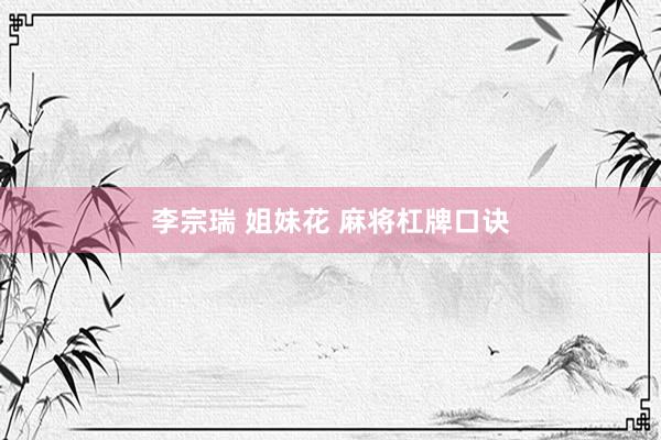 李宗瑞 姐妹花 麻将杠牌口诀